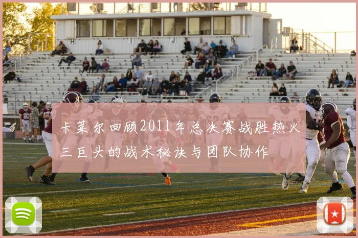 卡莱尔回顾2011年总决赛战胜热火三巨头的战术秘诀与团队协作
