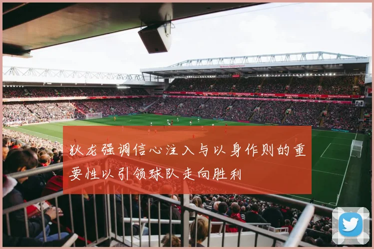 狄龙强调信心注入与以身作则的重要性以引领球队走向胜利