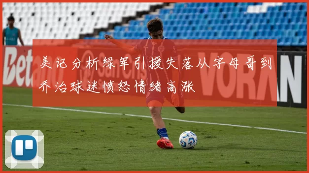 美记分析绿军引援失落从字母哥到乔治球迷愤怒情绪高涨