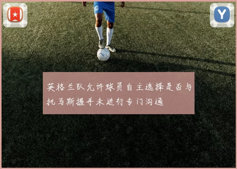 英格兰队允许球员自主选择是否与托马斯握手未进行专门沟通