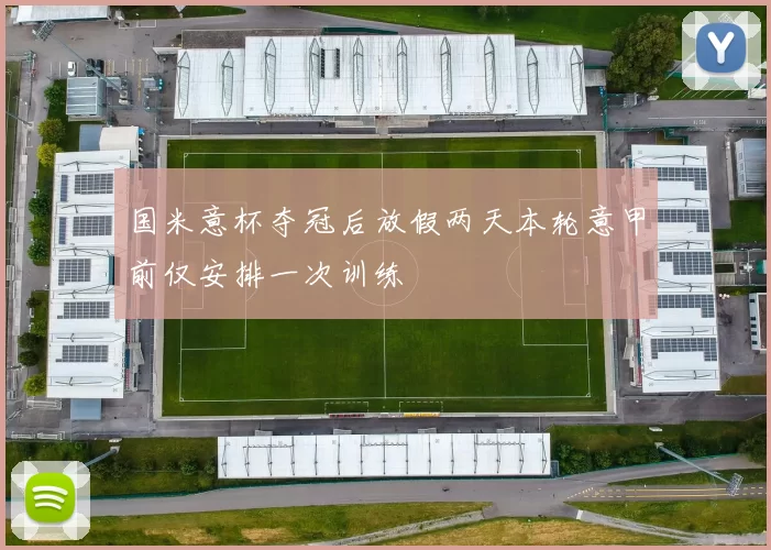 国米意杯夺冠后放假两天本轮意甲前仅安排一次训练