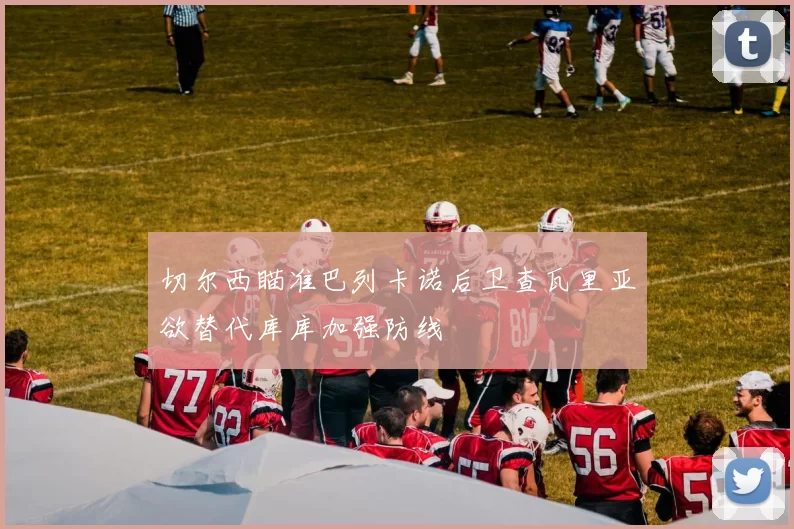 切尔西瞄准巴列卡诺后卫查瓦里亚欲替代库库加强防线
