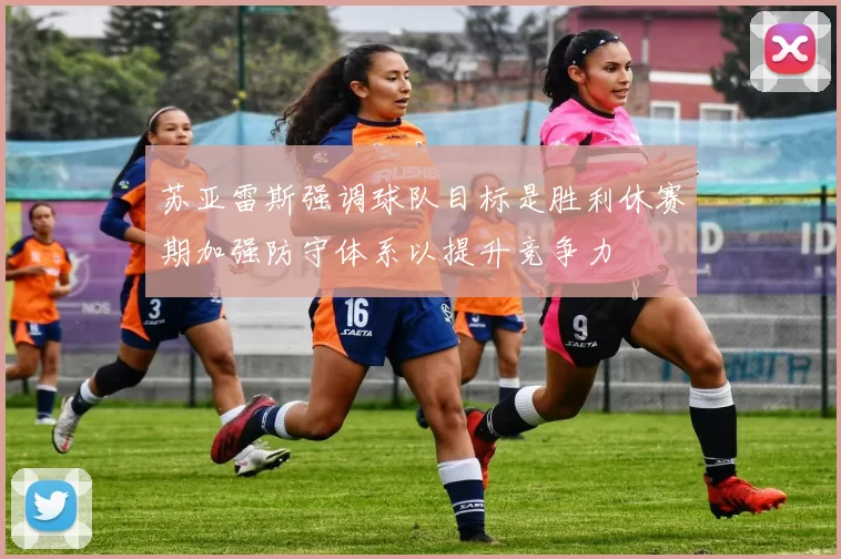 苏亚雷斯强调球队目标是胜利休赛期加强防守体系以提升竞争力