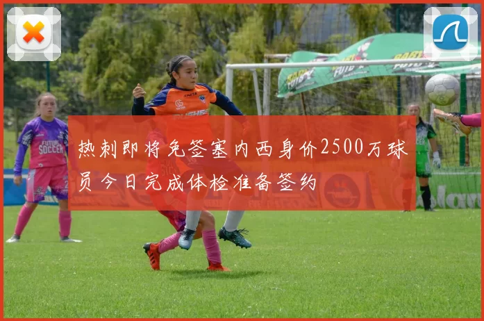 热刺即将免签塞内西身价2500万球员今日完成体检准备签约