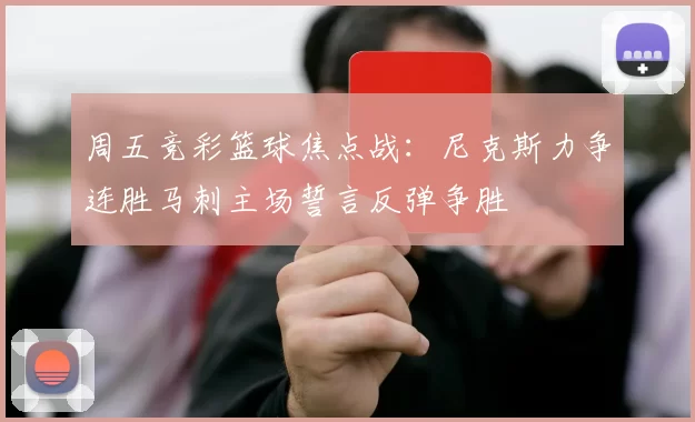 周五竞彩篮球焦点战：尼克斯力争连胜马刺主场誓言反弹争胜