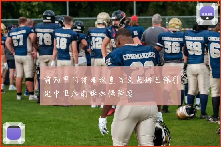 前西甲门将建议皇马交易姆巴佩引进中卫和前锋加强阵容